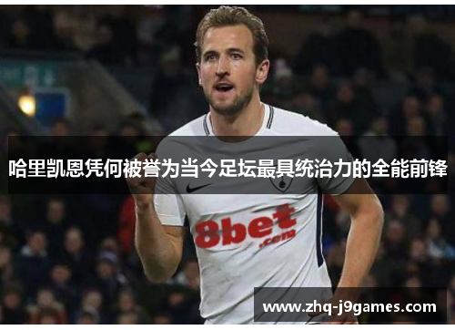 哈里凯恩凭何被誉为当今足坛最具统治力的全能前锋 哈里凯恩凭何被誉为当今足坛最具统治力的全能前锋