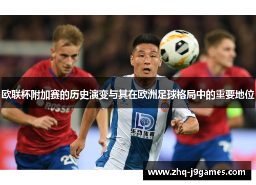 欧联杯附加赛的历史演变与其在欧洲足球格局中的重要地位