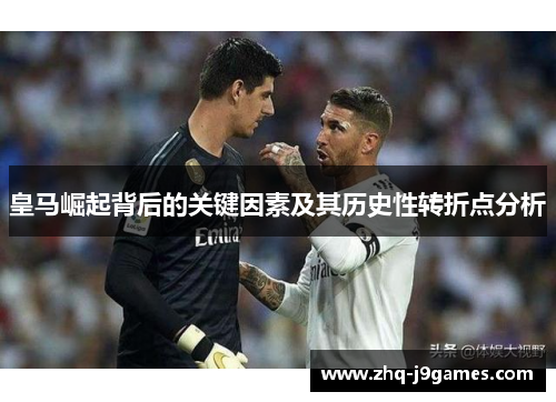 皇马崛起背后的关键因素及其历史性转折点分析 皇马崛起背后的关键因素及其历史性转折点分析