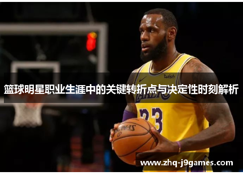 篮球明星职业生涯中的关键转折点与决定性时刻解析