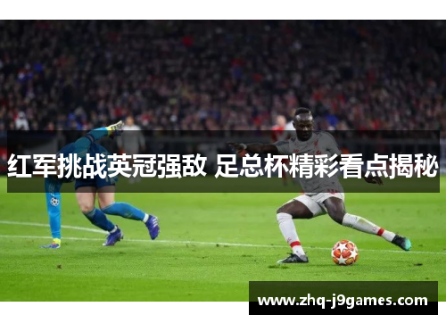 红军挑战英冠强敌 足总杯精彩看点揭秘