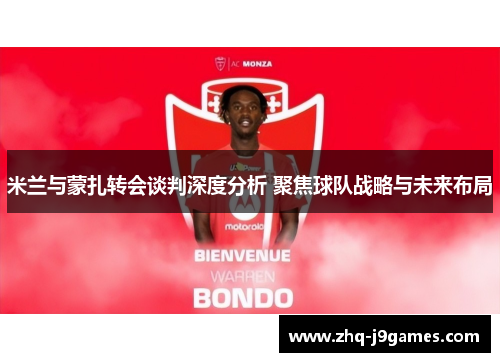 米兰与蒙扎转会谈判深度分析 聚焦球队战略与未来布局 米兰与蒙扎转会谈判深度分析 聚焦球队战略与未来布局