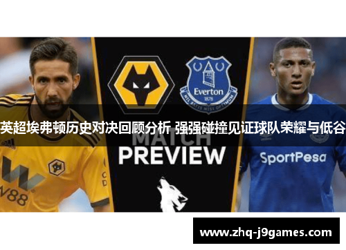 英超埃弗顿历史对决回顾分析 强强碰撞见证球队荣耀与低谷