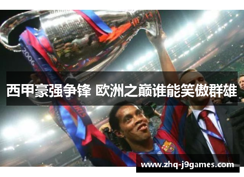西甲豪强争锋 欧洲之巅谁能笑傲群雄 西甲豪强争锋 欧洲之巅谁能笑傲群雄