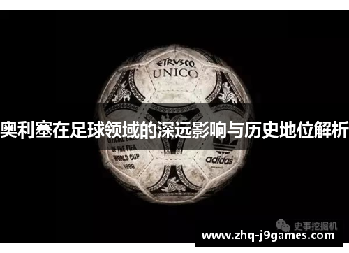 奥利塞在足球领域的深远影响与历史地位解析 奥利塞在足球领域的深远影响与历史地位解析