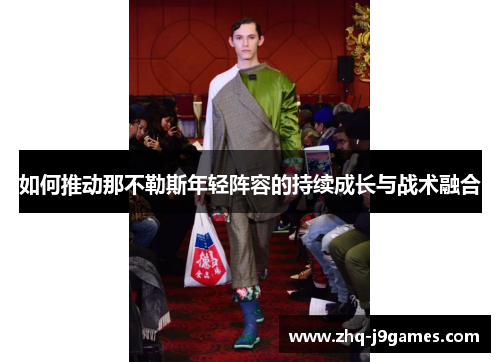 如何推动那不勒斯年轻阵容的持续成长与战术融合 如何推动那不勒斯年轻阵容的持续成长与战术融合