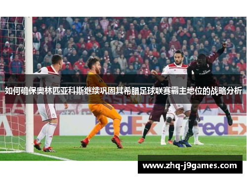 如何确保奥林匹亚科斯继续巩固其希腊足球联赛霸主地位的战略分析