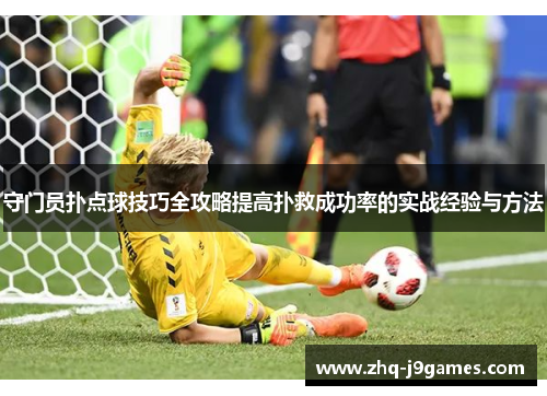 守门员扑点球技巧全攻略提高扑救成功率的实战经验与方法 守门员扑点球技巧全攻略提高扑救成功率的实战经验与方法