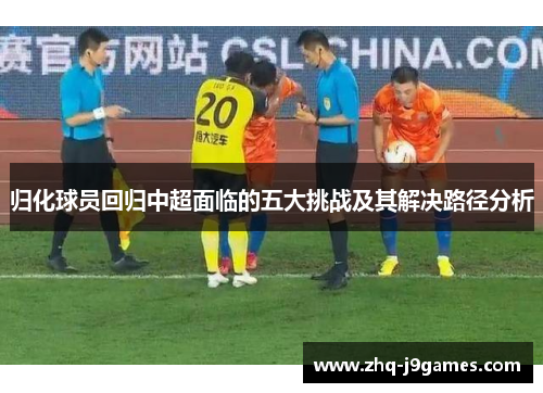 归化球员回归中超面临的五大挑战及其解决路径分析