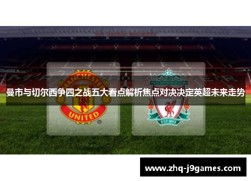 曼市与切尔西争四之战五大看点解析焦点对决决定英超未来走势