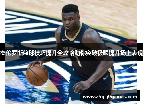 杰伦罗斯篮球技巧提升全攻略助你突破极限提升场上表现