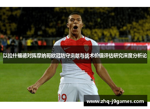 以拉什福德对阵摩纳哥欧冠防守贡献与战术价值评估研究深度分析论