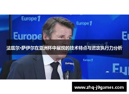 法兹尔·萨伊尔在亚洲杯中展现的技术特点与进攻执行力分析