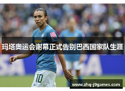 玛塔奥运会谢幕正式告别巴西国家队生涯