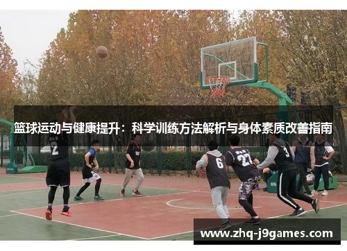 篮球运动与健康提升：科学训练方法解析与身体素质改善指南