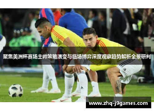 聚焦美洲杯赛场主帅策略演变与临场博弈深度观察趋势解析全景研判