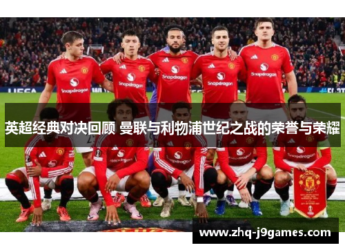 英超经典对决回顾 曼联与利物浦世纪之战的荣誉与荣耀